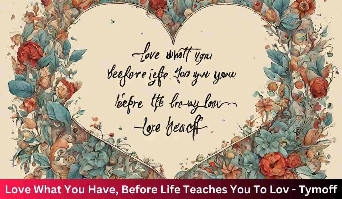 Love What You Have, Before Life Teaches You To Lov - Tymoff